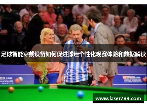 足球智能穿戴设备如何促进球迷个性化观赛体验和数据解读